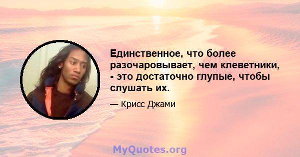 Единственное, что более разочаровывает, чем клеветники, - это достаточно глупые, чтобы слушать их.