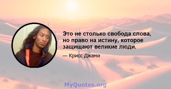 Это не столько свобода слова, но право на истину, которое защищают великие люди.