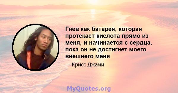 Гнев как батарея, которая протекает кислота прямо из меня, и начинается с сердца, пока он не достигнет моего внешнего меня