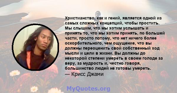 Христианство, как и гений, является одной из самых сложных концепций, чтобы простить. Мы слышим, что мы хотим услышать и принять то, что мы хотим принять, по большей части, просто потому, что нет ничего более