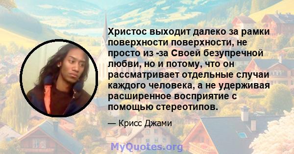 Христос выходит далеко за рамки поверхности поверхности, не просто из -за Своей безупречной любви, но и потому, что он рассматривает отдельные случаи каждого человека, а не удерживая расширенное восприятие с помощью