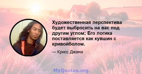 Художественная перспектива будет выбросить на вас под другим углом; Его логика поставляется как кувшин с кривойболом.