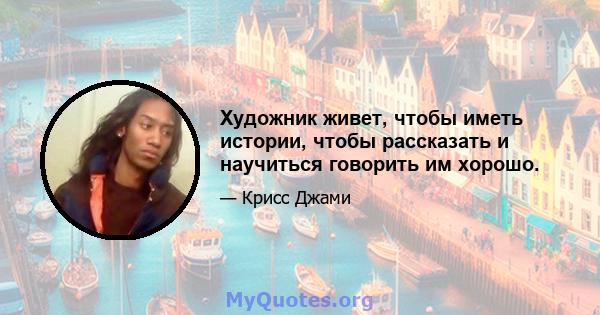 Художник живет, чтобы иметь истории, чтобы рассказать и научиться говорить им хорошо.