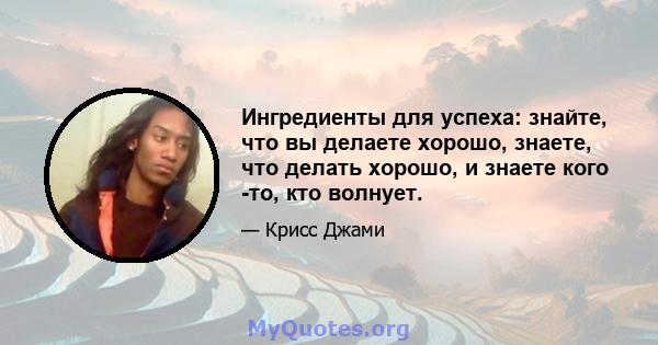 Ингредиенты для успеха: знайте, что вы делаете хорошо, знаете, что делать хорошо, и знаете кого -то, кто волнует.