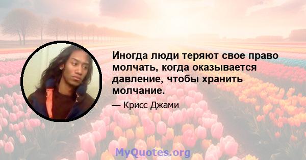 Иногда люди теряют свое право молчать, когда оказывается давление, чтобы хранить молчание.