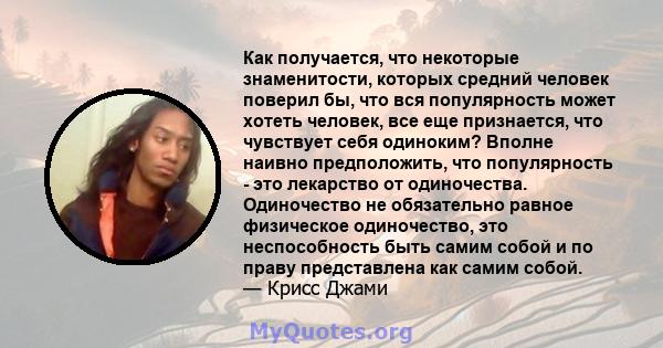 Как получается, что некоторые знаменитости, которых средний человек поверил бы, что вся популярность может хотеть человек, все еще признается, что чувствует себя одиноким? Вполне наивно предположить, что популярность -