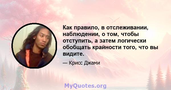 Как правило, в отслеживании, наблюдении, о том, чтобы отступить, а затем логически обобщать крайности того, что вы видите.