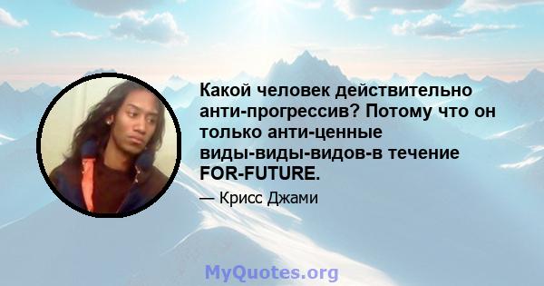 Какой человек действительно анти-прогрессив? Потому что он только анти-ценные виды-виды-видов-в течение FOR-FUTURE.