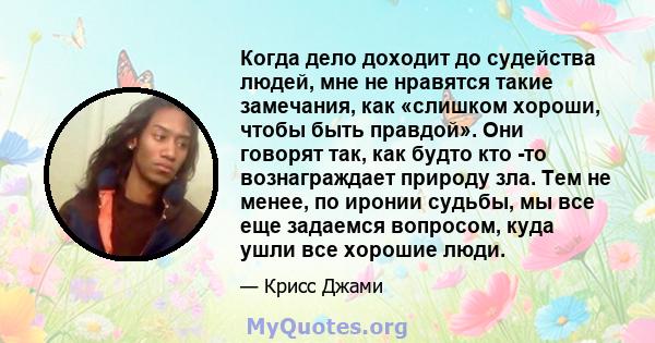 Когда дело доходит до судейства людей, мне не нравятся такие замечания, как «слишком хороши, чтобы быть правдой». Они говорят так, как будто кто -то вознаграждает природу зла. Тем не менее, по иронии судьбы, мы все еще