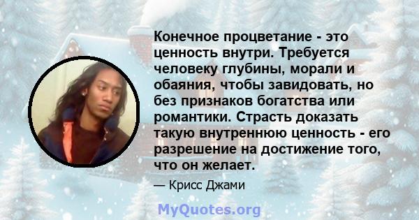 Конечное процветание - это ценность внутри. Требуется человеку глубины, морали и обаяния, чтобы завидовать, но без признаков богатства или романтики. Страсть доказать такую ​​внутреннюю ценность - его разрешение на