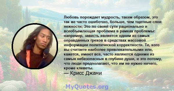 Любовь порождает мудрость, таким образом, это так же часто ошибочно, больше, чем тщетные слои нежности; Это по своей сути рационально и всеобъемлющая проблема в рамках проблемы: например, зависть является одним из самых 