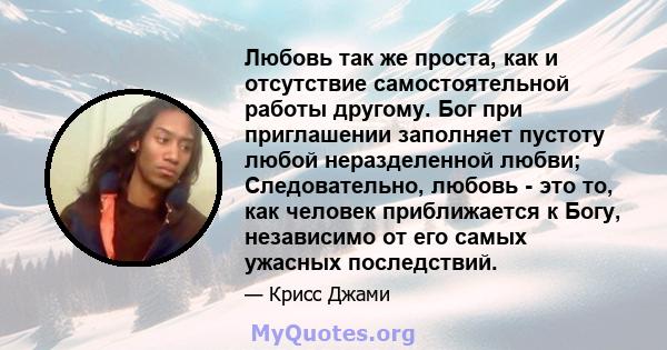 Любовь так же проста, как и отсутствие самостоятельной работы другому. Бог при приглашении заполняет пустоту любой неразделенной любви; Следовательно, любовь - это то, как человек приближается к Богу, независимо от его