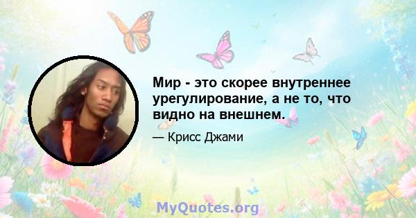 Мир - это скорее внутреннее урегулирование, а не то, что видно на внешнем.