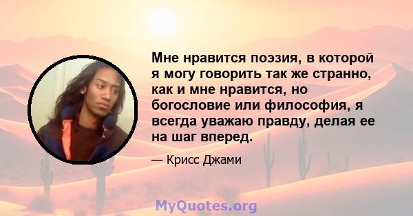 Мне нравится поэзия, в которой я могу говорить так же странно, как и мне нравится, но богословие или философия, я всегда уважаю правду, делая ее на шаг вперед.