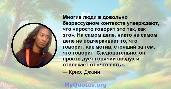 Многие люди в довольно безрассудном контексте утверждают, что «просто говорят это так, как это». На самом деле, никто на самом деле не подчеркивает то, что говорит, как мотив, стоящий за тем, что говорит; Следовательно, 