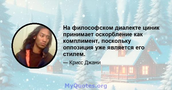 На философском диалекте циник принимает оскорбление как комплимент, поскольку оппозиция уже является его стилем.