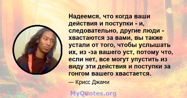 Надеемся, что когда ваши действия и поступки - и, следовательно, другие люди - хвастаются за вами, вы также устали от того, чтобы услышать их, из -за вашего уст, потому что, если нет, все могут упустить из виду эти