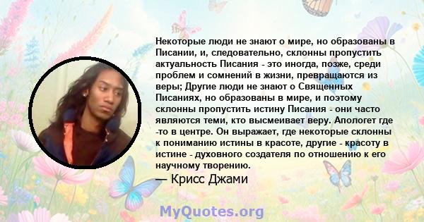 Некоторые люди не знают о мире, но образованы в Писании, и, следовательно, склонны пропустить актуальность Писания - это иногда, позже, среди проблем и сомнений в жизни, превращаются из веры; Другие люди не знают о