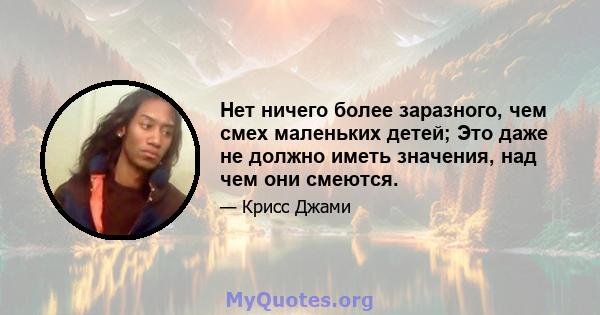 Нет ничего более заразного, чем смех маленьких детей; Это даже не должно иметь значения, над чем они смеются.