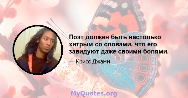 Поэт должен быть настолько хитрым со словами, что его завидуют даже своими болями.