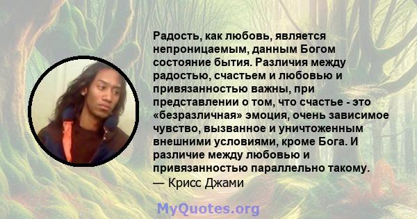 Радость, как любовь, является непроницаемым, данным Богом состояние бытия. Различия между радостью, счастьем и любовью и привязанностью важны, при представлении о том, что счастье - это «безразличная» эмоция, очень