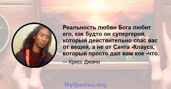 Реальность любви Бога любит его, как будто он супергерой, который действительно спас вас от вещей, а не от Санта -Клауса, который просто дал вам кое -что.