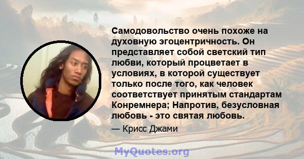 Самодовольство очень похоже на духовную эгоцентричность. Он представляет собой светский тип любви, который процветает в условиях, в которой существует только после того, как человек соответствует принятым стандартам