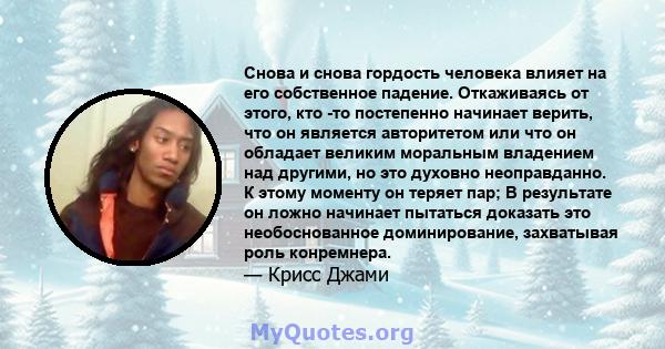 Снова и снова гордость человека влияет на его собственное падение. Откаживаясь от этого, кто -то постепенно начинает верить, что он является авторитетом или что он обладает великим моральным владением над другими, но