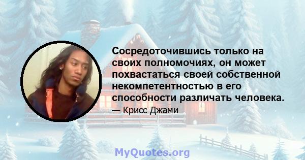 Сосредоточившись только на своих полномочиях, он может похвастаться своей собственной некомпетентностью в его способности различать человека.