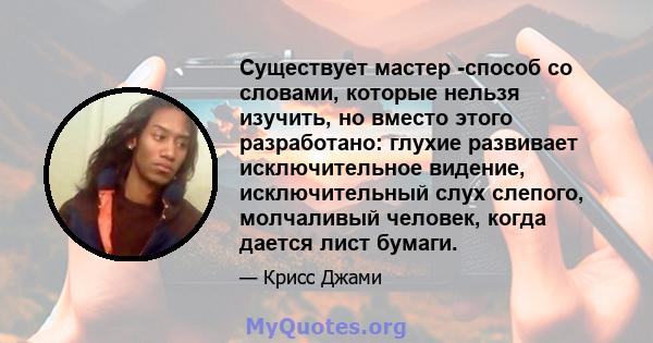 Существует мастер -способ со словами, которые нельзя изучить, но вместо этого разработано: глухие развивает исключительное видение, исключительный слух слепого, молчаливый человек, когда дается лист бумаги.