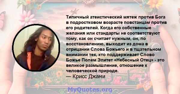 Типичный атеистический мятеж против Бога в подростковом возрасте повстанцам против его родителей. Когда его собственные желания или стандарты не соответствуют тому, как он считает нужным, он, по восстановлению, выходит