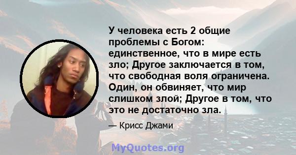 У человека есть 2 общие проблемы с Богом: единственное, что в мире есть зло; Другое заключается в том, что свободная воля ограничена. Один, он обвиняет, что мир слишком злой; Другое в том, что это не достаточно зла.