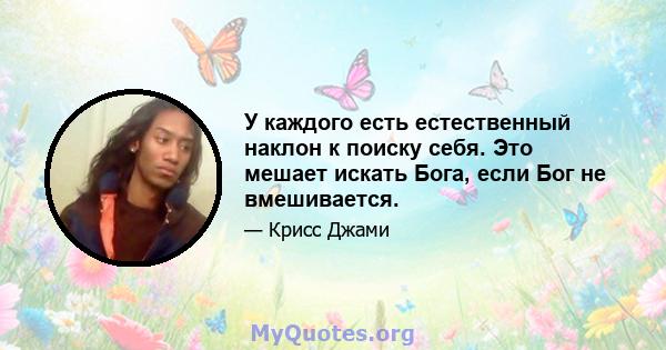 У каждого есть естественный наклон к поиску себя. Это мешает искать Бога, если Бог не вмешивается.