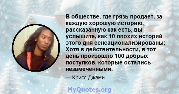 В обществе, где грязь продает, за каждую хорошую историю, рассказанную как есть, вы услышите, как 10 плохих историй этого дня сенсационализированы; Хотя в действительности, в тот день произошло 100 добрых поступков,