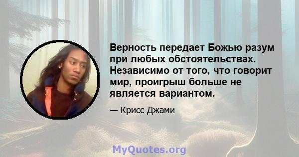 Верность передает Божью разум при любых обстоятельствах. Независимо от того, что говорит мир, проигрыш больше не является вариантом.