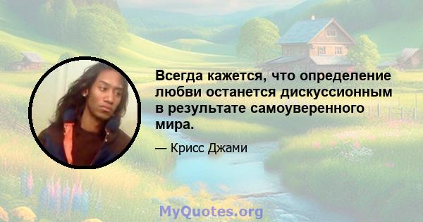 Всегда кажется, что определение любви останется дискуссионным в результате самоуверенного мира.