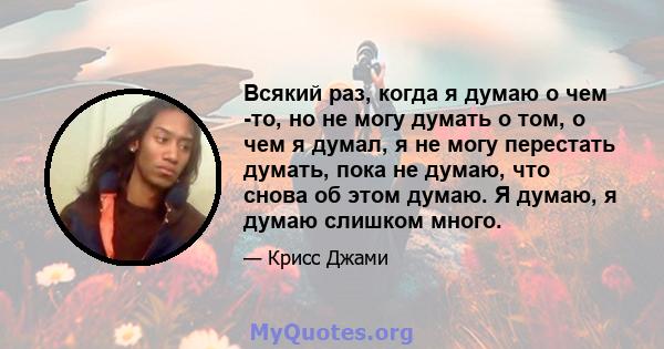 Всякий раз, когда я думаю о чем -то, но не могу думать о том, о чем я думал, я не могу перестать думать, пока не думаю, что снова об этом думаю. Я думаю, я думаю слишком много.