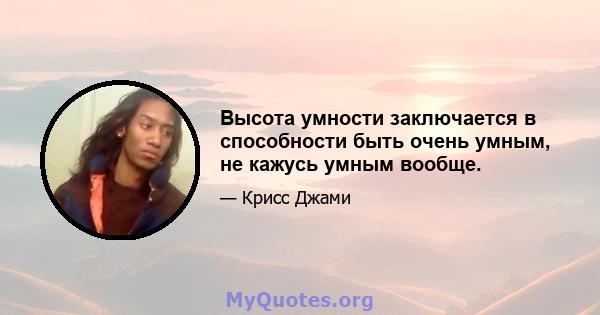 Высота умности заключается в способности быть очень умным, не кажусь умным вообще.