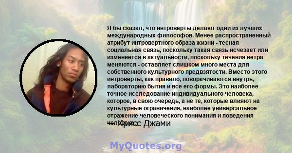 Я бы сказал, что интроверты делают одни из лучших международных философов. Менее распространенный атрибут интровертного образа жизни - тесная социальная связь, поскольку такая связь исчезает или изменяется в