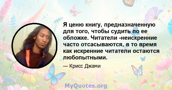 Я ценю книгу, предназначенную для того, чтобы судить по ее обложке. Читатели -неискренние часто отсасываются, в то время как искренние читатели остаются любопытными.