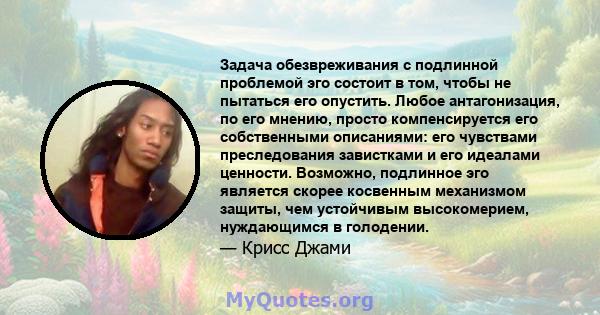 Задача обезвреживания с подлинной проблемой эго состоит в том, чтобы не пытаться его опустить. Любое антагонизация, по его мнению, просто компенсируется его собственными описаниями: его чувствами преследования