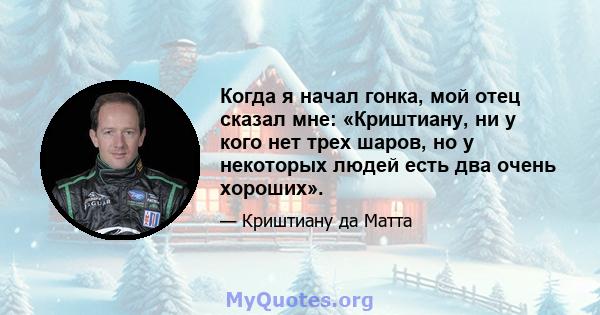 Когда я начал гонка, мой отец сказал мне: «Криштиану, ни у кого нет трех шаров, но у некоторых людей есть два очень хороших».