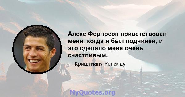 Алекс Фергюсон приветствовал меня, когда я был подчинен, и это сделало меня очень счастливым.