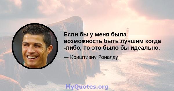 Если бы у меня была возможность быть лучшим когда -либо, то это было бы идеально.