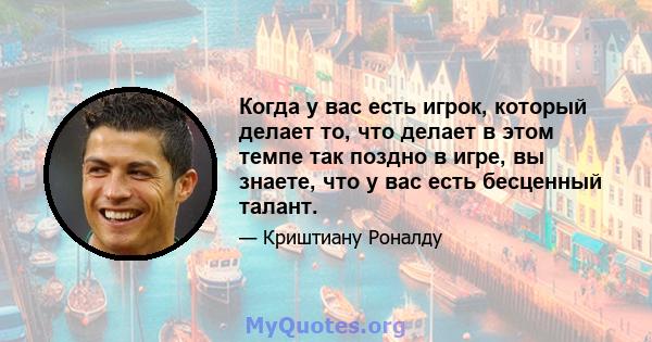 Когда у вас есть игрок, который делает то, что делает в этом темпе так поздно в игре, вы знаете, что у вас есть бесценный талант.