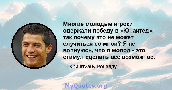 Многие молодые игроки одержали победу в «Юнайтед», так почему это не может случиться со мной? Я не волнуюсь, что я молод - это стимул сделать все возможное.