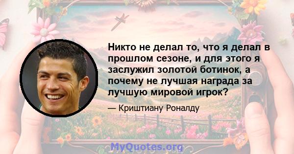 Никто не делал то, что я делал в прошлом сезоне, и для этого я заслужил золотой ботинок, а почему не лучшая награда за лучшую мировой игрок?