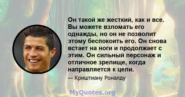 Он такой же жесткий, как и все. Вы можете взломать его однажды, но он не позволит этому беспокоить его. Он снова встает на ноги и продолжает с этим. Он сильный персонаж и отличное зрелище, когда направляется к цели.