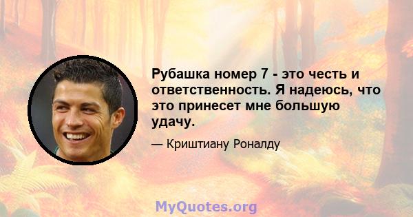 Рубашка номер 7 - это честь и ответственность. Я надеюсь, что это принесет мне большую удачу.