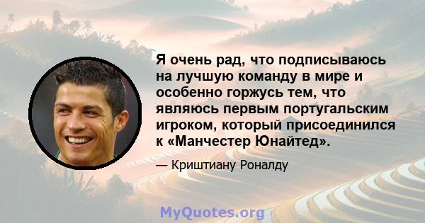 Я очень рад, что подписываюсь на лучшую команду в мире и особенно горжусь тем, что являюсь первым португальским игроком, который присоединился к «Манчестер Юнайтед».